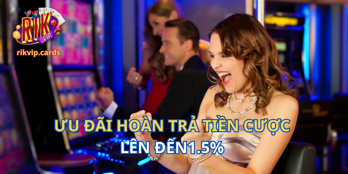 Ưu đãi hoàn cược 1.5% siêu hời